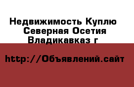 Недвижимость Куплю. Северная Осетия,Владикавказ г.